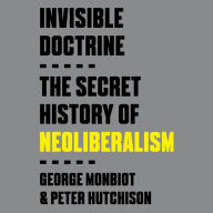 Invisible Doctrine: The Secret History of Neoliberalism