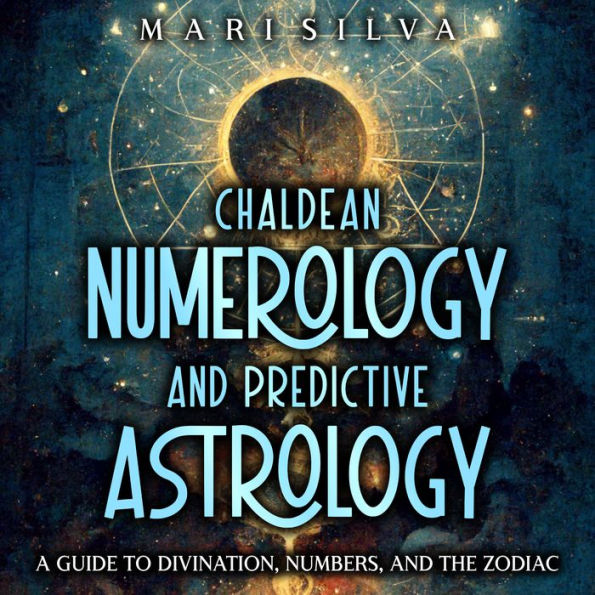 Chaldean Numerology and Predictive Astrology: A Guide to Divination, Numbers, and the Zodiac