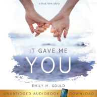 It Gave Me You: A True Love Story