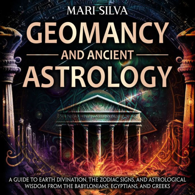 Geomancy And Ancient Astrology A Guide To Earth Divination The Zodiac Signs And Astrological