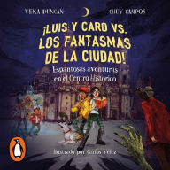 ¡Luis y Caro vs los fantasmas de la ciudad!: Espantosas aventuras en el Centro Histórico