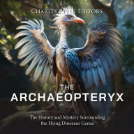 The Archaeopteryx: The History and Mystery Surrounding the Flying Dinosaur Genus