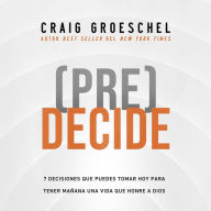 (Pre)Decide: 7 decisiones que puedes tomar hoy para la vida que quieres vivir mañana