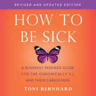 How to Be Sick (Second Edition): A Buddhist-Inspired Guide for the Chronically Ill and Their Caregivers