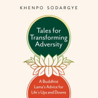 Tales for Transforming Adversity: A Buddhist Lama's Advice for Life's Ups and Downs