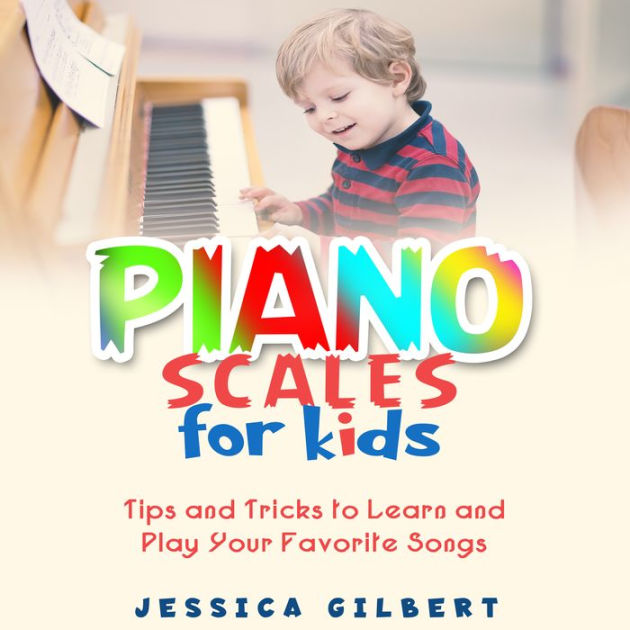 Piano Scales FOR KIDS: Tips and Tricks to Learn and Play Your Favorite