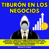 TIBURÓN EN LOS NEGOCIOS: SECRETOS Y HÁBITOS ALTAMENTE EFECTIVOS PARA UNA MENTALIDAD MILLONARIA. LIDERAZGO EN TU VIDA Y EN LOS NEGOCIOS. DINERO, LIBERTAD FINANCIERA Y EL JUEGO CAPITALISTA PARA EL ÉXITO