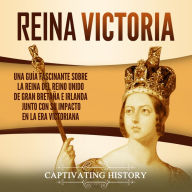 Reina Victoria: Una guía fascinante sobre la reina del Reino Unido de Gran Bretaña e Irlanda junto con su impacto en la era victoriana