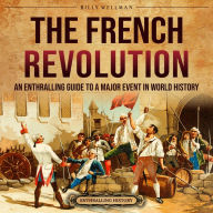 The French Revolution: An Enthralling Guide to a Major Event in World History