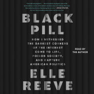 Black Pill: How I Witnessed the Darkest Corners of the Internet Come to Life, Poison Society, and Capture American Politics