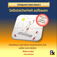 Erfolgreich leben Band 2: Selbstsicherheit aufbauen: Hinstehen und ohne Unsicherheit sich selbst sein dürfen
