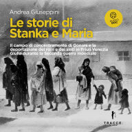 Le storie di Stanka e Maria: Il campo di concentramento di Gonars e la deportazione dei rom e dei sinti in Friuli Venezia Giulia durante la Seconda guerra mondiale