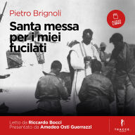Santa messa per i miei fucilati: Le spietate rappresaglie italiane contro i partigiani in Slovenia e Croazia dal diario di un cappellano
