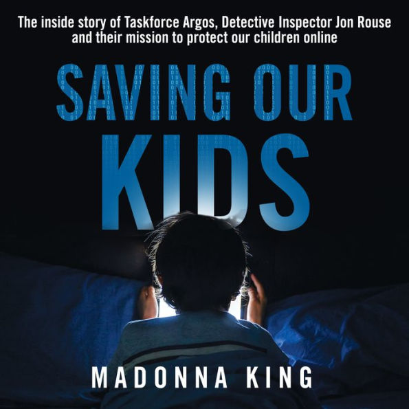 Saving Our Kids: The inside story of Taskforce Argos, Detective Inspector Jon Rouse and their mission to protect our children online