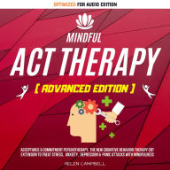 MINDFUL ACT THERAPY: Acceptance & Commitment Psychotherapy, The New Cognitive Behavior Therapy CBT Extension To Treat Stress, Anxiety, Depression & Panic Attacks With Mindfulness