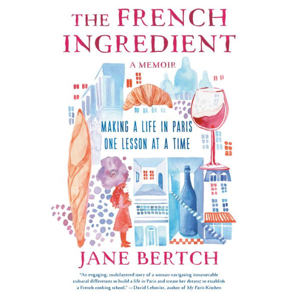 The French Ingredient: Making a Life in Paris One Lesson at a Time; A Memoir