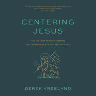 Centering Jesus: How the Lamb of God Transforms Our Communities, Ethics, and Spiritual Lives