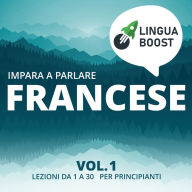 Impara a parlare francese vol. 1: Lezioni da 1 a 30. Per principianti.