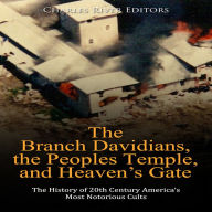 The Branch Davidians, the Peoples Temple, and Heaven's Gate: The History of 20th Century America's Most Notorious Cults