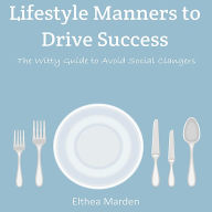 Lifestyle Manners to Drive Success: The Witty Guide to Avoid Social Clangers