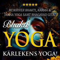 Bhakti yoga - kärlekens yoga!: yogan inom hinduismen: Bhakti, Jnana och Karma yoga samt Bhagavad Gita!