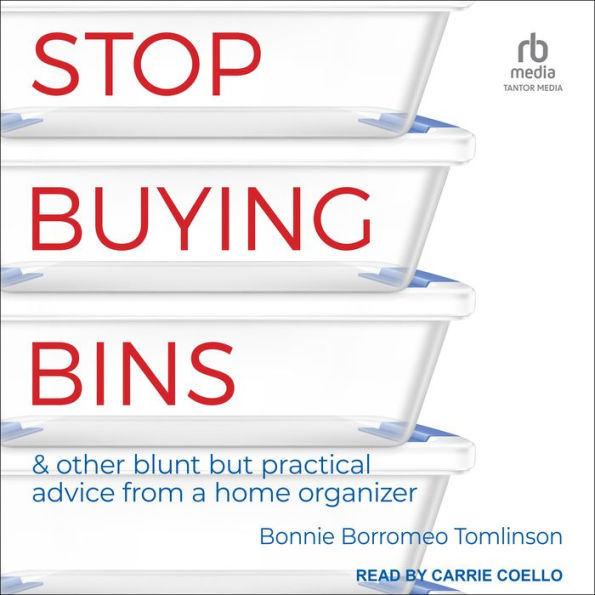 Stop Buying Bins: & other blunt but practical advice from a home organizer