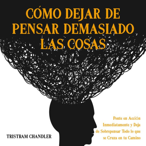 Cómo Dejar de Pensar Demasiado las Cosas: Ponte en Acción Inmediatamente y Deja de Sobrepensar Todo lo que se Cruza en tu Camino