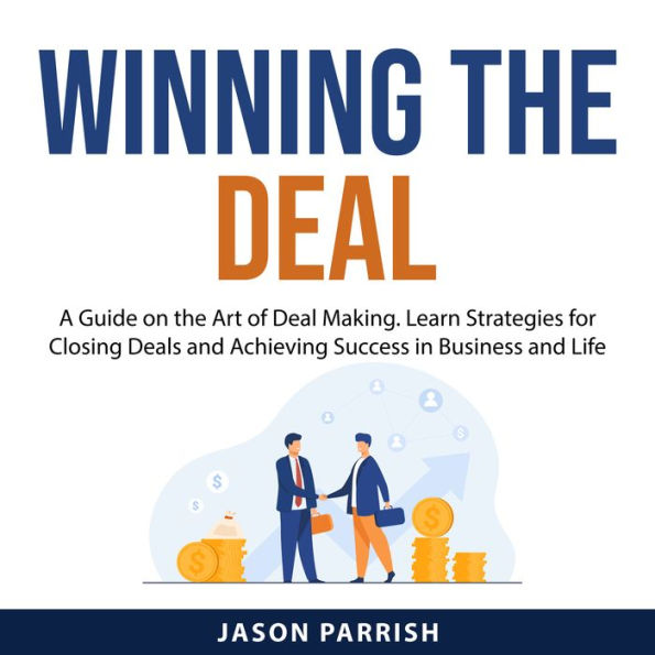 Winning the Deal: A Guide on the Art of Deal Making. Learn Strategies for Closing Deals and Achieving Success in Business and Life
