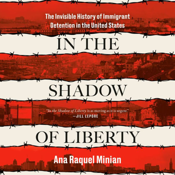 In the Shadow of Liberty: The Invisible History of Immigrant Detention in the United States