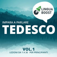 Impara a parlare tedesco vol. 1: Lezioni da 1 a 30. Per principianti.