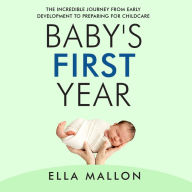Baby's First Year: The Incredible Journey from Early Development to Preparing for Childcare