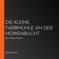 Die kleine Farbmühle an der Möwenbucht: Ein Ostsee-Roman