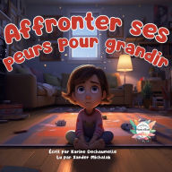 Affronter ses peurs pour grandir: Plongez dans un univers féerique : Contes pour les tout-petits à découvrir avant la nuit ! Pour enfants de 2 à 5 ans