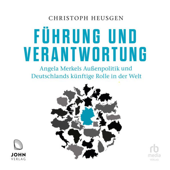 Führung und Verantwortung: Angela Merkels Außenpolitik und Deutschlands künftige Rolle in der Welt