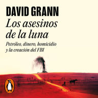 Los asesinos de la luna: Petróleo, dinero, homicidio y la creación del FBI