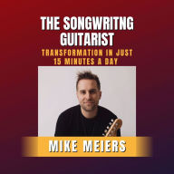 The Songwriting Guitarist: Transformation In Just 15 Minutes A Day