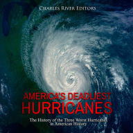 America's Deadliest Hurricanes: The History of the Three Worst Hurricanes in American History