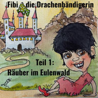 Fibi die Drachenbändigerin: Teil 1: Räuber im Eulenwald