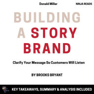 Summary: Building a StoryBrand: Clarify Your Message So Customers Will Listen by Donald Miller: Key Takeaways, Summary & Analysis