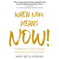 When Now, Means Now: A handbook for career change, advancement and progression