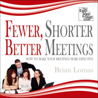 Fewer, Shorter, Better Meetings: How to Make Your Meetings More Effective