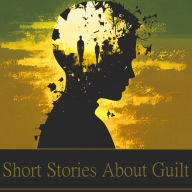 Short Stories About Guilt: Characters struggling to deal with the consequences of their actions