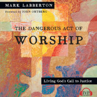 The Dangerous Act of Worship: Living God's Call to Justice