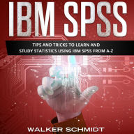 IBM SPSS: Tips and Tricks to Learn and Study Statistics using IBM SPSS from A-Z