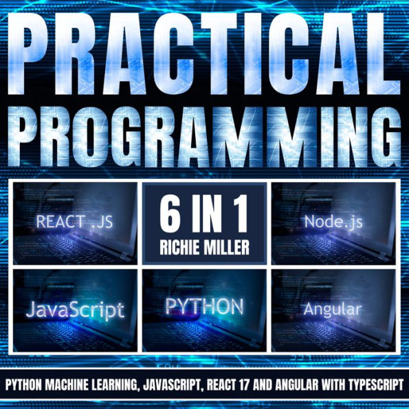 Practical Programming: 6 In 1: Python Machine Learning, JavaScript, React 17, And Angular With Typescript