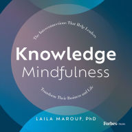 Knowledge Mindfulness: The Interconnections That Help Leaders Transform Their Business and Life