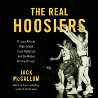 The Real Hoosiers: Crispus Attucks High School, Oscar Robertson, and the Hidden History of Hoops