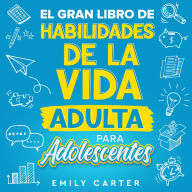 El gran libro de habilidades de la vida adulta para adolescentes: Una guía completa para adolescentes sobre todas las habilidades esenciales para la vida, que no te enseñan en la escuela