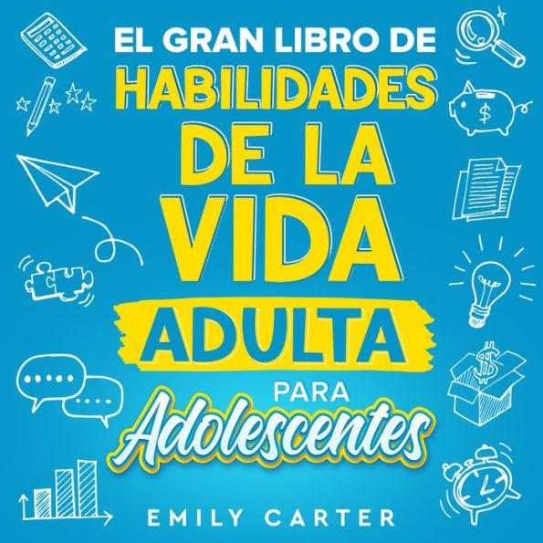 El gran libro de habilidades de la vida adulta para adolescentes: Una guía completa para adolescentes sobre todas las habilidades esenciales para la vida, que no te enseñan en la escuela