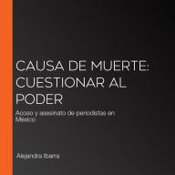 Causa de muerte: Cuestionar al poder: Acoso y asesinato de periodistas en México